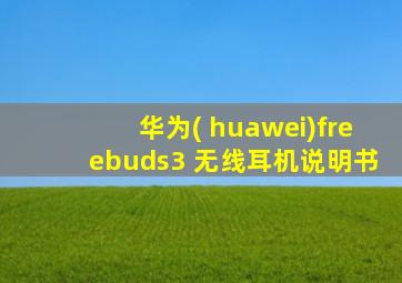 华为( huawei)freebuds3 无线耳机说明书